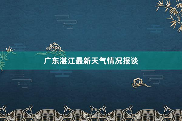 广东湛江最新天气情况报谈