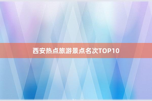 西安热点旅游景点名次TOP10